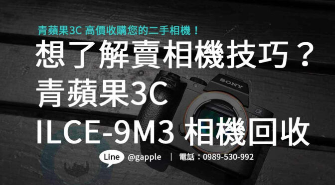 「ILCE-9M3 二手相機回收」必看指南！青蘋果3C教您套現攻略