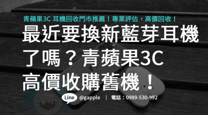 藍芽耳機回收門市靠譜推薦，青蘋果3C專業估價高回收！